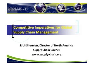 Competitive Imperatives for Global 
Supply Chain Management 


   Rich Sherman, Director of North America 
             Supply Chain Council 
            www.supply‐chain.org 
 