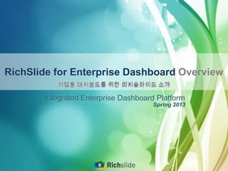 RichSlide for Enterprise Dashboard Overview
Integrated Enterprise Dashboard Platform
Spring 2013
 