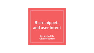 Rich snippets
and user intent
Presented By
Ajit mohapatra
 