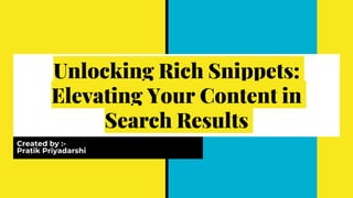 Unlocking Rich Snippets:
Elevating Your Content in
Search Results
Created by :-
Pratik Priyadarshi
 