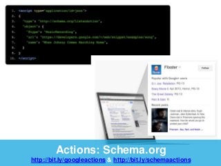 Actions: Schema.org 
http://bit.ly/googleactions & http://bit.ly/schemaactions 
 