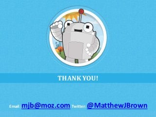 THANK YOU! 
Email: mjb@moz.comTwitter: @MatthewJBrown 
