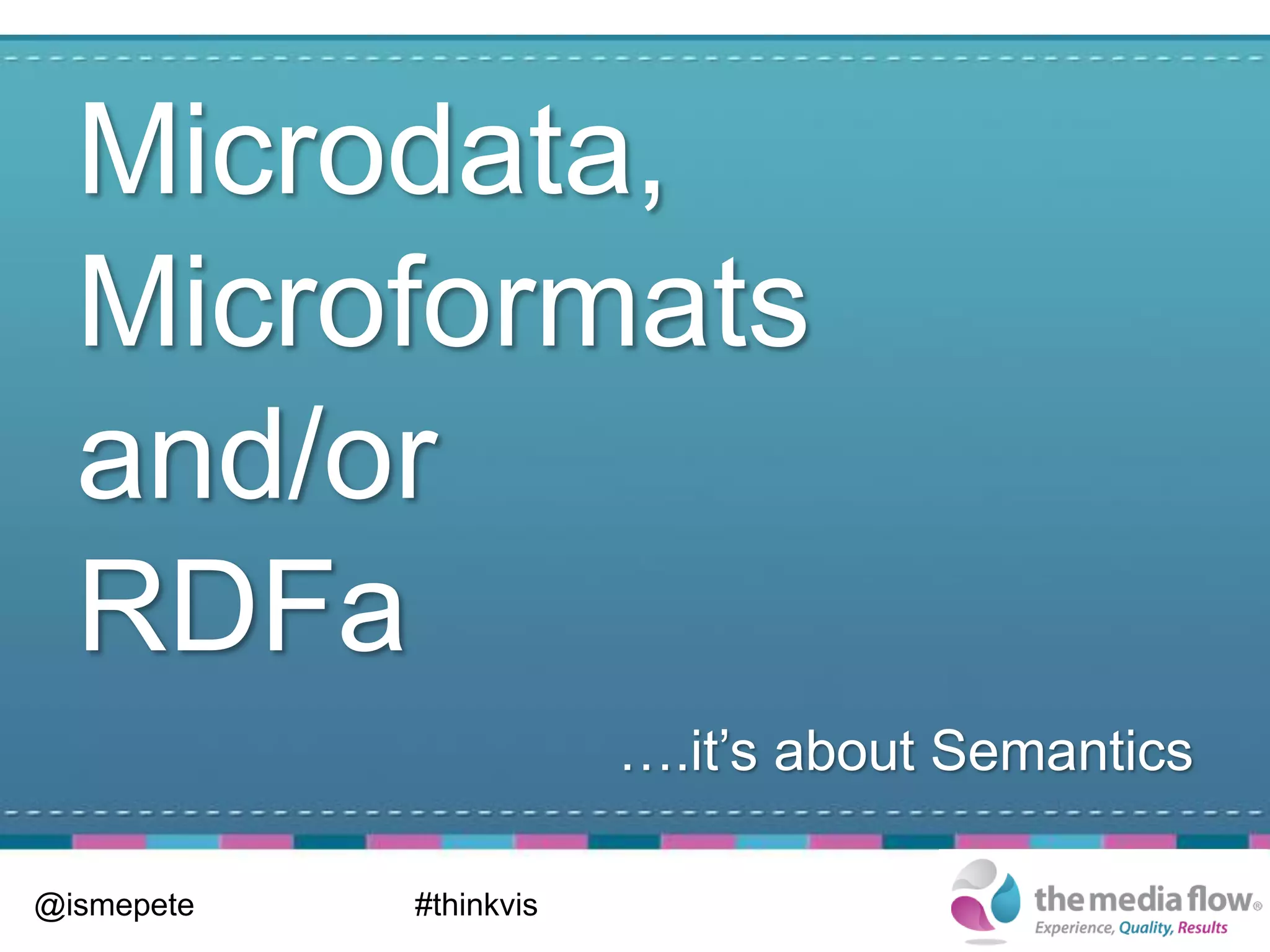 Microdata,
  Microformats
  and/or
  RDFa
                        ….it’s about Semantics

@ismepete   #thinkvis
 