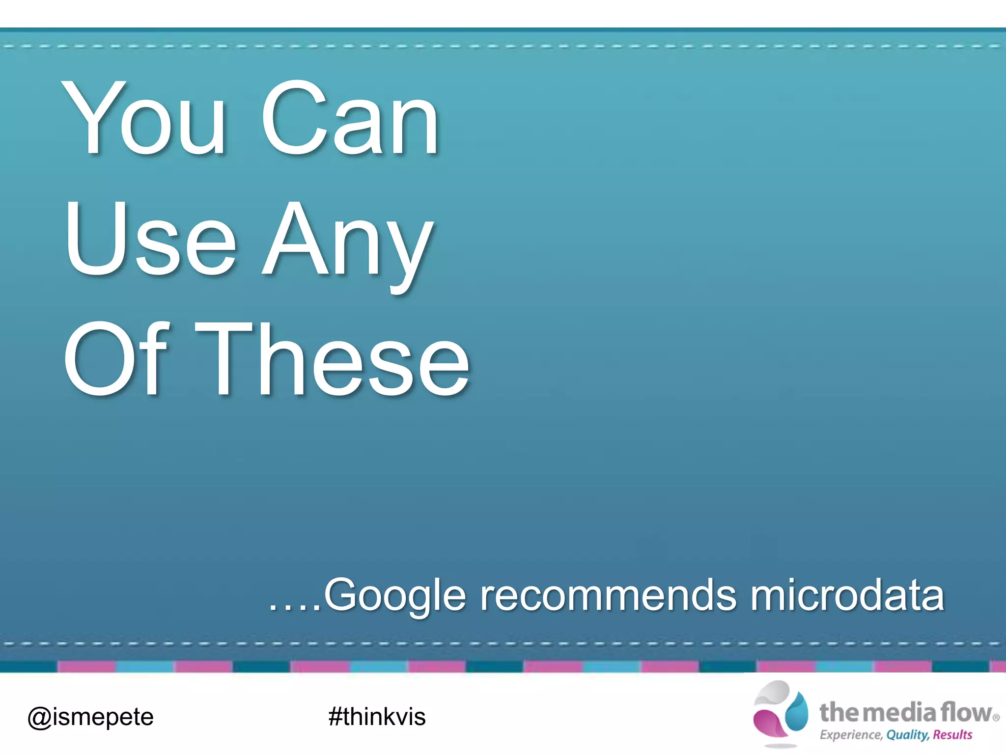 You Can
  Use Any
  Of These

            ….Google recommends microdata

@ismepete     #thinkvis
 