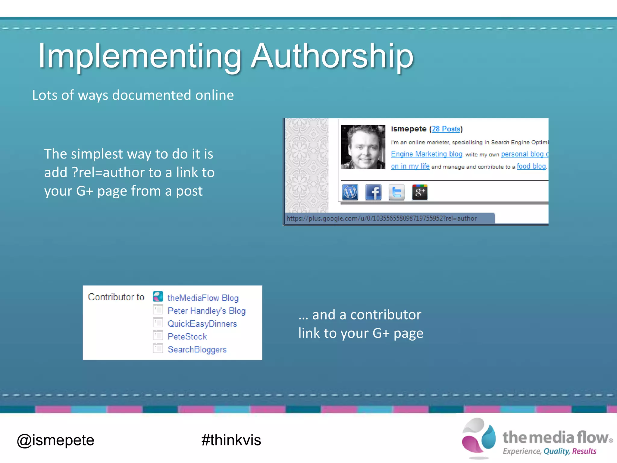 Implementing Authorship
 Lots of ways documented online


   The simplest way to do it is
   add ?rel=author to a link to
   your G+ page from a post




                                        … and a contributor
                                        link to your G+ page




@ismepete                   #thinkvis
 