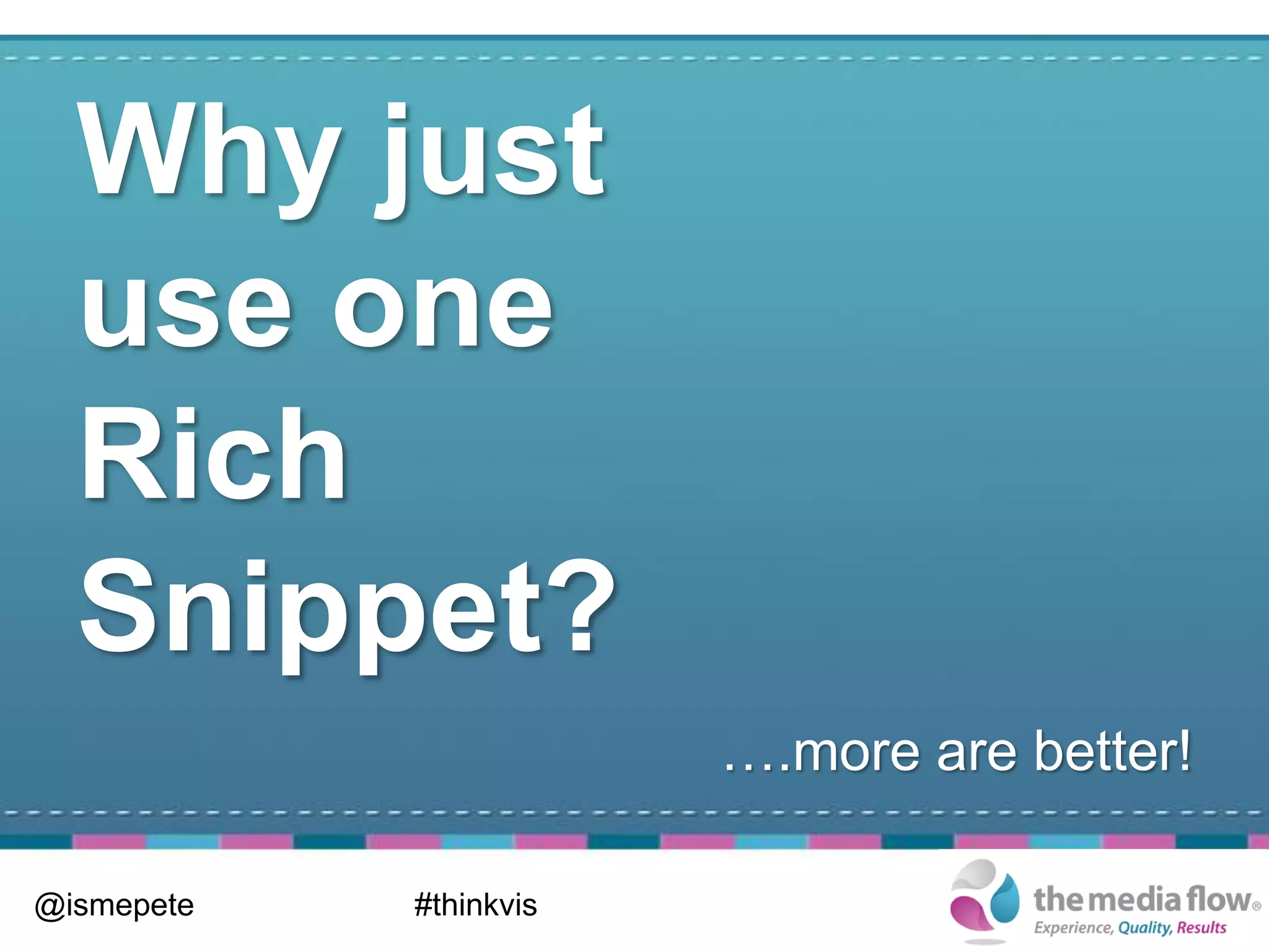 Why just
  use one
  Rich
  Snippet?
                        ….more are better!

@ismepete   #thinkvis
 