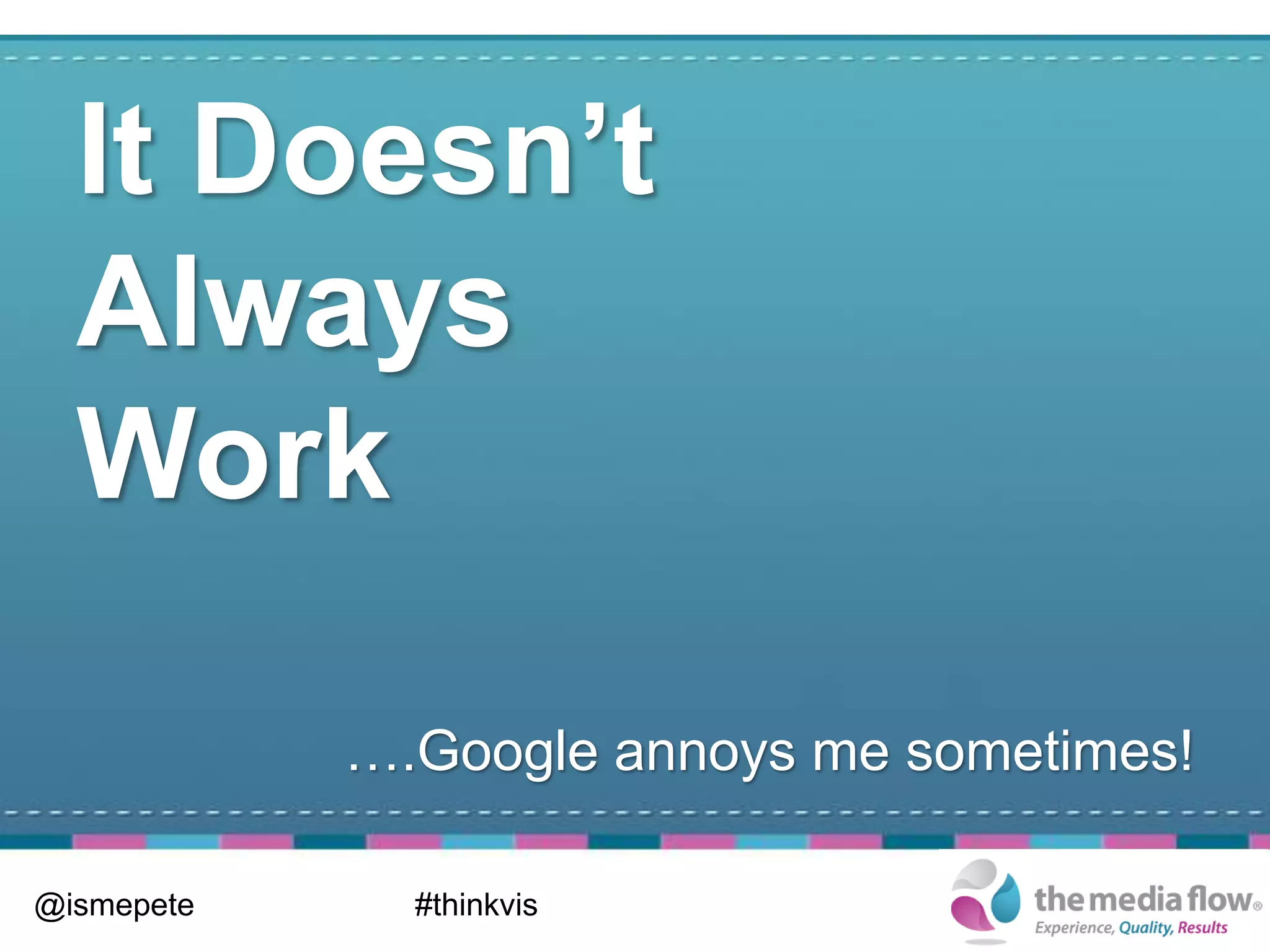 It Doesn’t
  Always
  Work

            ….Google annoys me sometimes!

@ismepete     #thinkvis
 