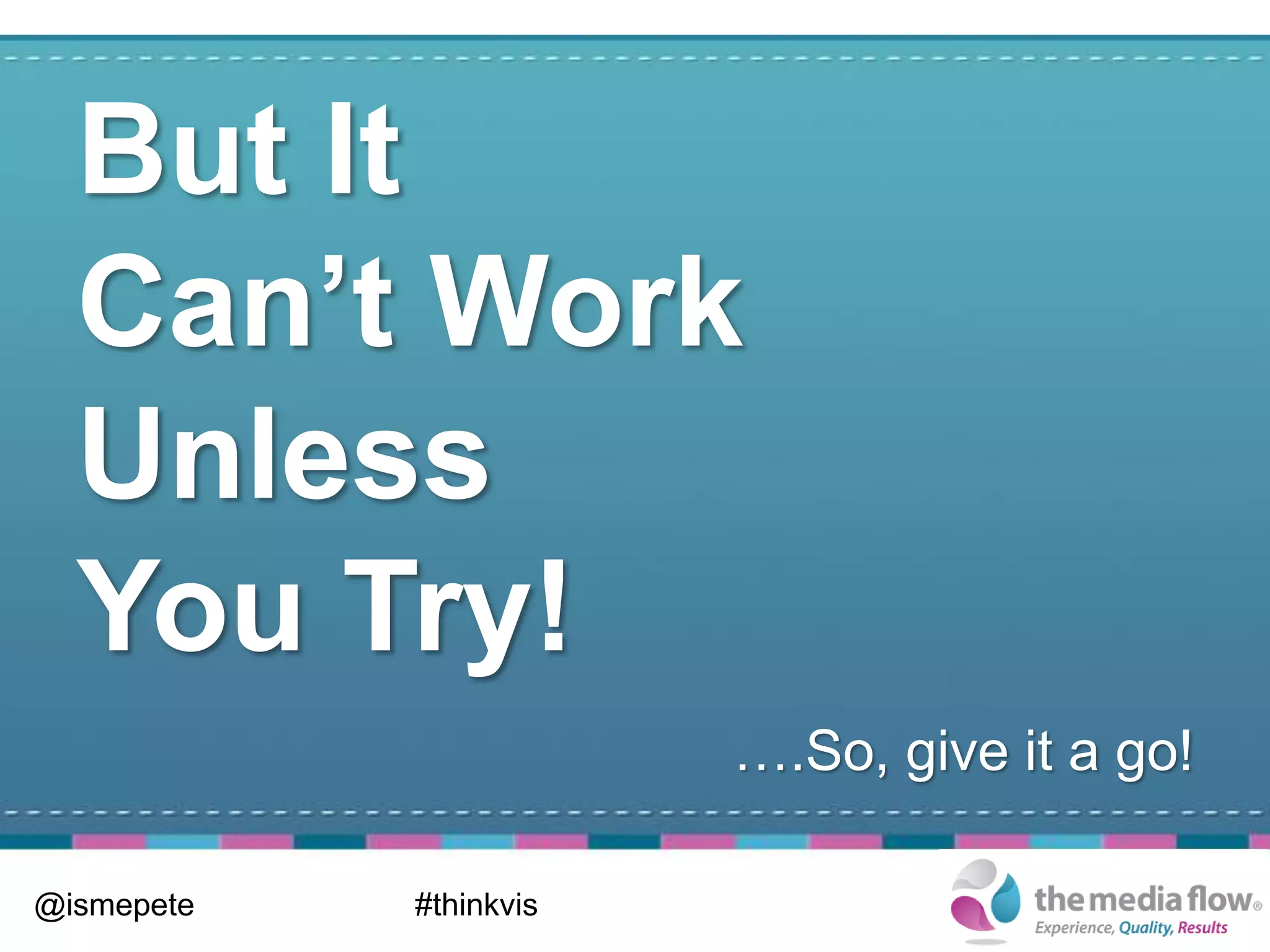 But It
  Can’t Work
  Unless
  You Try!
                        ….So, give it a go!

@ismepete   #thinkvis
 