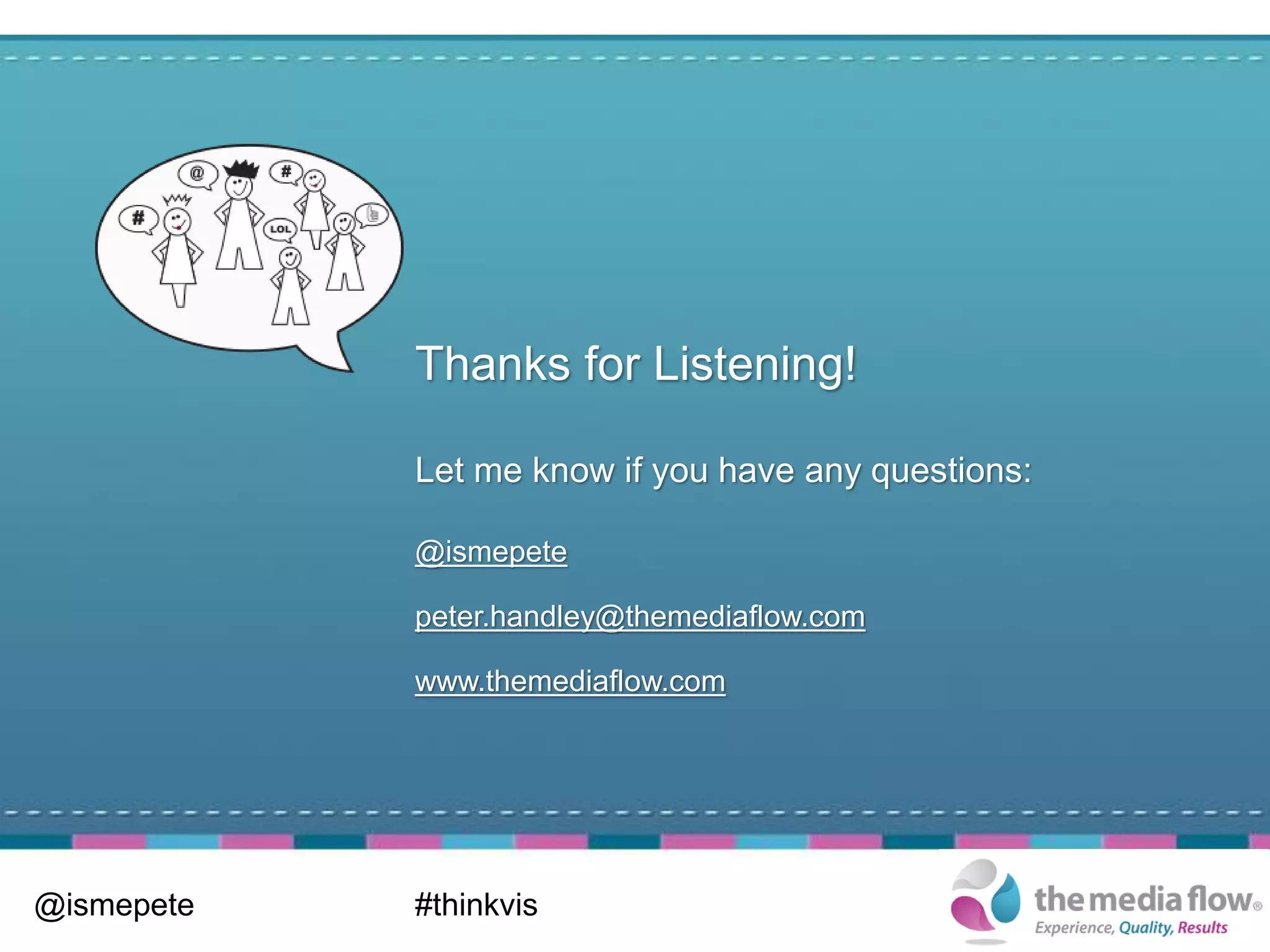 Thanks for Listening!

            Let me know if you have any questions:

            @ismepete

            peter.handley@themediaflow.com

            www.themediaflow.com




@ismepete   #thinkvis
 