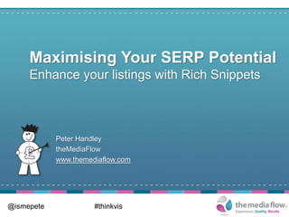 Maximising Your SERP Potential
     Enhance your listings with Rich Snippets



            Peter Handley
            theMediaFlow
            www.themediaflow.com




@ismepete             #thinkvis
 