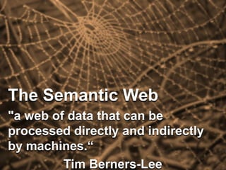 The Semantic Web
"a web of data that can be
processed directly and indirectly
by machines.“
         Tim Berners-Lee
 