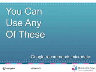You Can
  Use Any
  Of These

            ….Google recommends microdata

@ismepete     #thinkvis
 