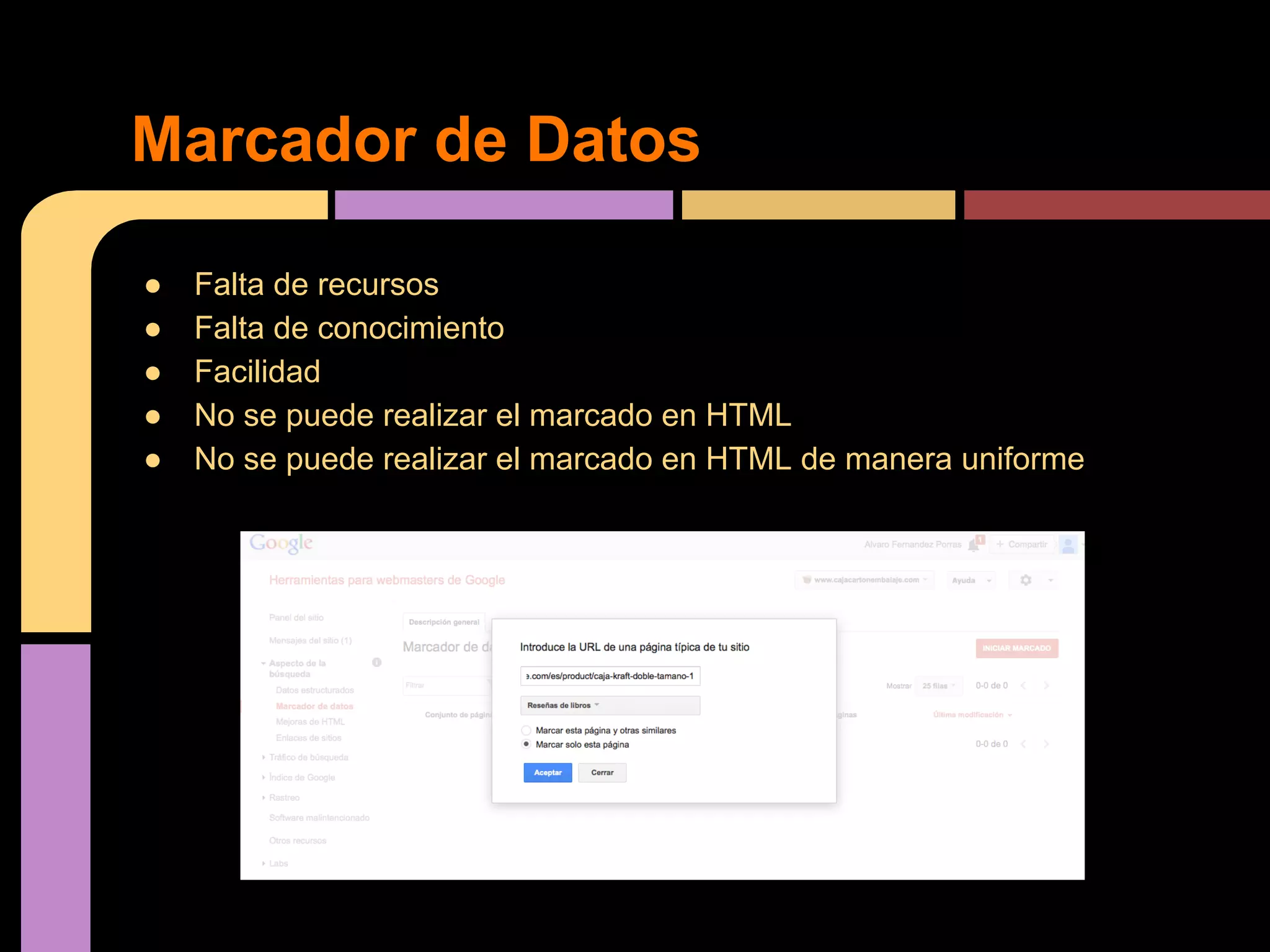 Marcador de Datos
●
●
●
●
●

Falta de recursos
Falta de conocimiento
Facilidad
No se puede realizar el marcado en HTML
No se puede realizar el marcado en HTML de manera uniforme

 