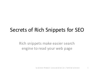 Secrets of Rich Snippets for SEO

   Rich snippets make easier search
    engine to read your web page



            by Sameera Thilakasiri | www.sameerast.com | Twitter @ sameerast   1
 