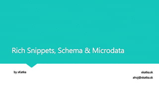Rich Snippets, Schema & Microdata
xkatka.sk
ahoj@xkatka.sk
by xKatka
 