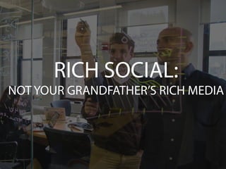 Presented	
  by	
  Kira	
  Sparks,	
  Shoutlet,	
  	
  
and	
  Marcus	
  Whitney,	
  Moontoast	
  
Thursday,	
  April	
  10,	
  2014	
  
RICH SOCIAL:
NOT YOUR GRANDFATHER’S RICH MEDIA
 