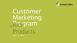 Customer
  Marketing
  Program
  Rich
for


      Products
      JULY 17, 2012
 