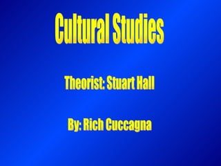 Cultural Studies Theorist: Stuart Hall By: Rich Cuccagna 