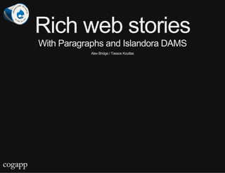 Rich web stories
With Paragraphs and Islandora DAMS
Alex Bridge / Tassos Koutlas
 