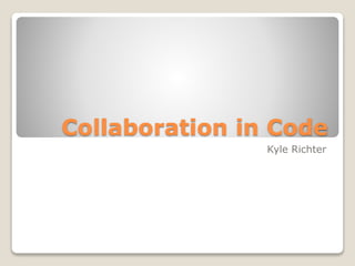Collaboration in Code
Kyle Richter

 