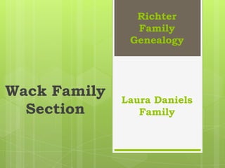 Richter
                Family
               Genealogy




Wack Family   Laura Daniels
  Section        Family
 