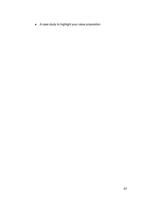 ● A case study to highlight your value proposition 
57 
 