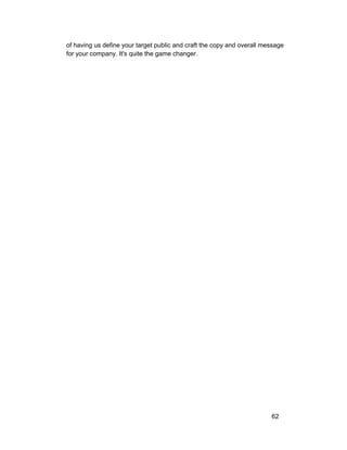 of having us define your target public and craft the copy and overall message 
for your company. It's quite the game changer. 
62 
 