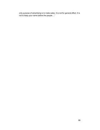 only purpose of advertising is to make sales. It is not for general effect. It is 
not to keep your name before the people….” 
88 
 