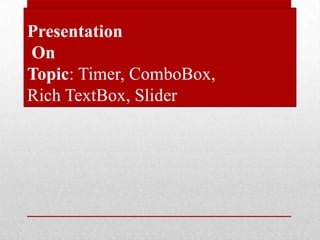 Presentation
On
Topic: Timer, ComboBox,
Rich TextBox, Slider
 