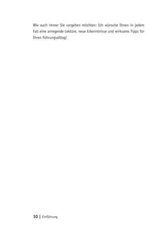 10 | Einführung
Wie auch immer Sie vorgehen möchten: Ich wünsche Ihnen in jedem
Fall eine anregende Lektüre, neue Erkenntnisse und wirksame Tipps für
Ihren Führungsalltag!
 