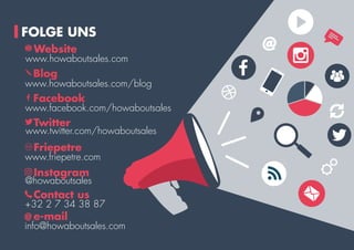 www.howaboutsales.com
www.howaboutsales.com/blog
www.facebook.com/howaboutsales
www.twitter.com/howaboutsales
Website
Blog
Facebook
Twitter
www.friepetre.com
FriepetreFP
@howaboutsales
Instagram
+32 2 7 34 38 87
Contact us
info@howaboutsales.com
e-mail@
FOLGE UNS
 