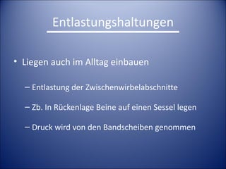 Entlastungshaltungen Liegen auch im Alltag einbauen Entlastung der Zwischenwirbelabschnitte Zb. In Rückenlage Beine auf einen Sessel legen Druck wird von den Bandscheiben genommen 