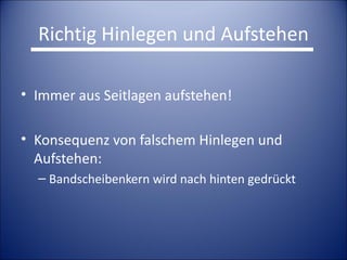 Richtig Hinlegen und Aufstehen Immer aus Seitlagen aufstehen! Konsequenz von falschem Hinlegen und Aufstehen: Bandscheibenkern wird nach hinten gedrückt 