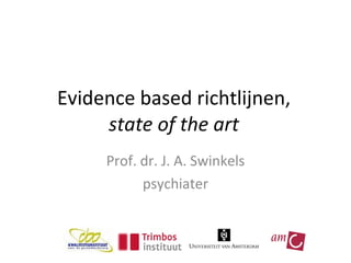 Evidence based richtlijnen, state of the art Prof. dr. J. A. Swinkels psychiater 