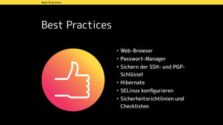 Best Practices
• Web-Browser
• Passwort-Manager
• Sichern der SSH- und PGP-
Schlüssel
• Hibernate
• SELinux konﬁgurieren
• Sicherheitsrichtlinien und
Checklisten
Wahl der DistributionBest Practices
 