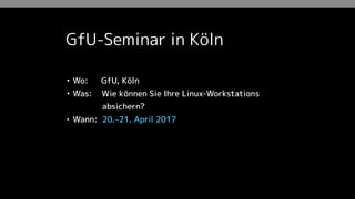 Workshops
• Wo: Berlin oder in Unternehmen vor Ort
• Was: Wie können Sie Ihre Linux-Workstations
absichern?
• Wann: Individuell vereinbar
Wahl der Distribution
 