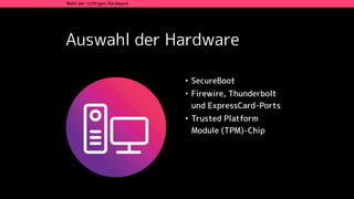Auswahl der Hardware
Wahl der richtigen Hardware
• SecureBoot
• Firewire, Thunderbolt
und ExpressCard-Ports
• Trusted Platform
Module (TPM)-Chip
 