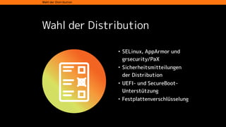 Wahl der Distribution
• SELinux, AppArmor und
grsecurity/PaX
• Sicherheitsmitteilungen
der Distribution
• UEFI- und SecureBoot-
Unterstützung
• Festplattenverschlüsselung
Wahl der Distribution
 