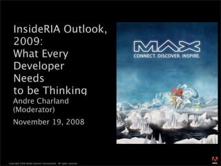 InsideRIA Outlook,
   2009:
   What Every
   Developer
   Needs
   to be Thinking
   Andre Charland
   (Moderator)
   November 19, 2008



                                                                  ®




Copyright 2008 Adobe Systems Incorporated. All rights reserved.
 