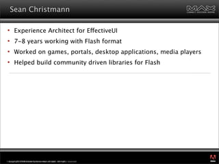 Sean Christmann

      Experience Architect for EffectiveUI
      7-8 years working with Flash format
      Worked on g...