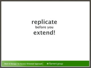 replicate
                                  before you
                                extend!




Rich UI Design: An Access-Oriented Approach
 