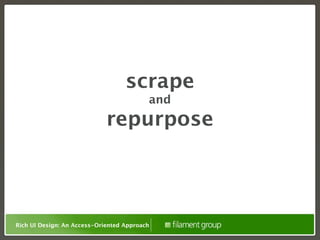 scrape
                                          and
                             repurpose




Rich UI Design: An Access-Oriented Approach
 