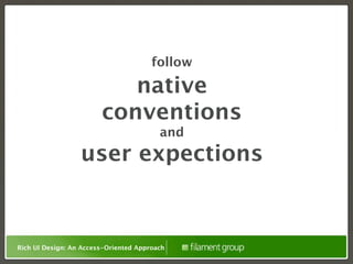 follow

                           native
                        conventions
                                         and
                  user expections


Rich UI Design: An Access-Oriented Approach
 