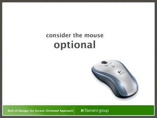 consider the mouse
                              optional




Rich UI Design: An Access-Oriented Approach
 