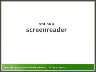 test on a
                      screenreader




Rich UI Design: An Access-Oriented Approach
 