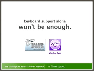 keyboard support alone
               won’t be enough.



                                              Window Eyes




Rich UI Design: An Access-Oriented Approach
 