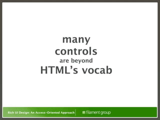 many
                              controls
                                 are beyond
                    HTML’s vocab


Rich UI Design: An Access-Oriented Approach
 