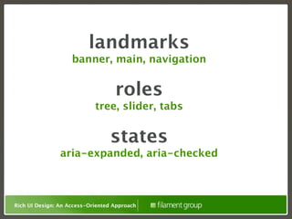 landmarks
                    banner, main, navigation


                                   roles
                            tree, slider, tabs


                                 states
                aria-expanded, aria-checked



Rich UI Design: An Access-Oriented Approach
 