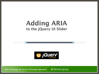Adding ARIA
                      to the jQuery UI Slider




Rich UI Design: An Access-Oriented Approach
 