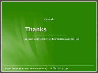 the end...



                     Thanks
                   for links and such, visit ﬁlamentgroup.com/lab




Rich UI Design: An Access-Oriented Approach
 